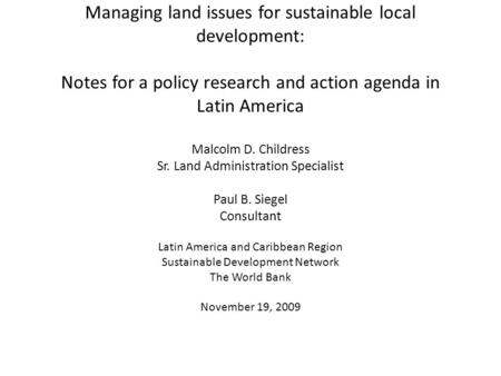 Managing land issues for sustainable local development: Notes for a policy research and action agenda in Latin America Malcolm D. Childress Sr. Land Administration.