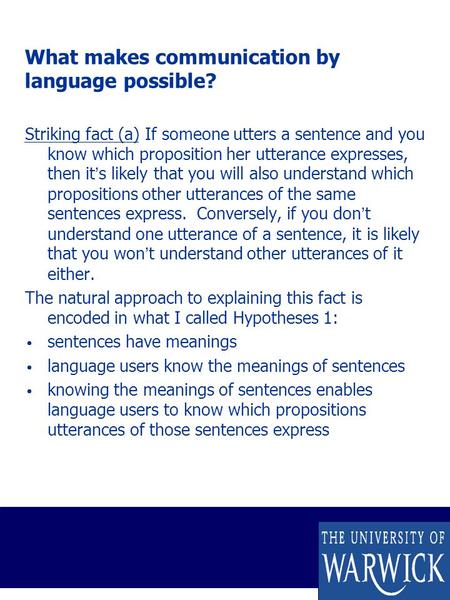 What makes communication by language possible? Striking fact (a) If someone utters a sentence and you know which proposition her utterance expresses, then.