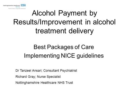Alcohol Payment by Results/Improvement in alcohol treatment delivery Best Packages of Care Implementing NICE guidelines Dr Tanzeel Ansari; Consultant Psychiatrist.