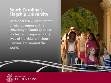South Carolina’s Flagship University With nearly 46,000 students on eight campuses, the University of South Carolina is a leader in improving the lives.