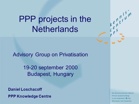 1 PPP projects in the Netherlands Advisory Group on Privatisation 19-20 september 2000 Budapest, Hungary Daniel Loschacoff PPP Knowledge Centre.