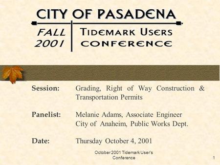 October 2001 Tidemark User's Conference1 Session: Grading, Right of Way Construction & Transportation Permits Panelist: Melanie Adams, Associate Engineer.