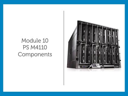 Module 10 PS M4110 Components. Module Objectives: Describe the indicators on the front panel of the PS-4110 array Demonstrate how to replace a Disk Drive,