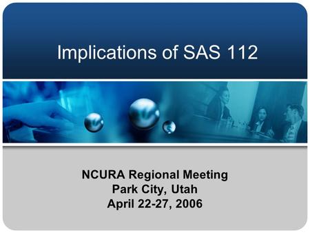 Implications of SAS 112 NCURA Regional Meeting Park City, Utah April 22-27, 2006.