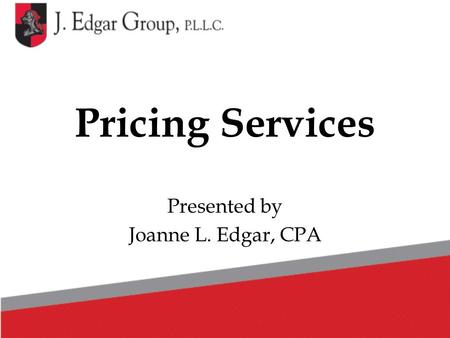 Pricing Services Presented by Joanne L. Edgar, CPA.