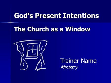 God’s Present Intentions The Church as a Window Trainer Name Ministry.
