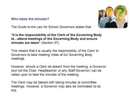 Who takes the minutes? The Guide to the Law for School Governors states that: It is the responsibility of the Clerk of the Governing Body to...attend.