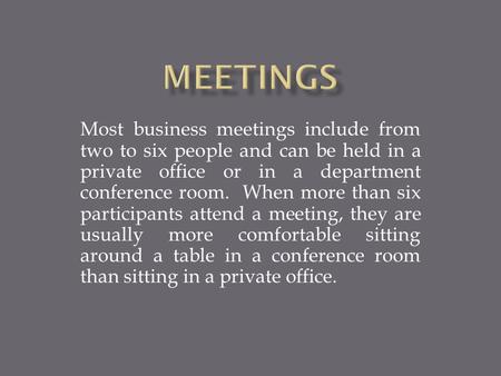 Most business meetings include from two to six people and can be held in a private office or in a department conference room. When more than six participants.