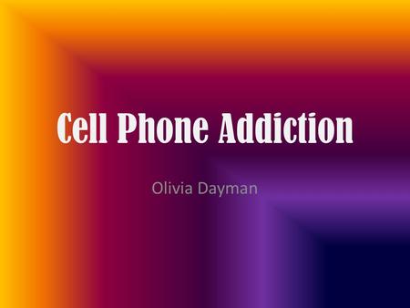 Cell Phone Addiction Olivia Dayman. Summary My graph states that teens in my class rely on their cell phone too much and always need it with them. It.