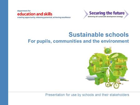 Sustainable schools For pupils, communities and the environment Presentation for use by schools and their stakeholders.