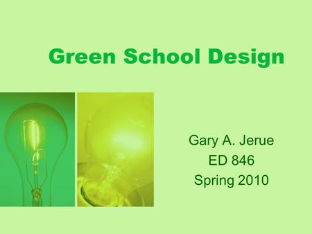 Green School Design Gary A. Jerue ED 846 Spring 2010.