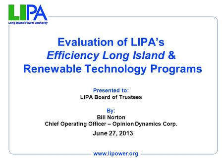 Www.lipower.org Evaluation of LIPA’s Efficiency Long Island & Renewable Technology Programs Presented to: LIPA Board of Trustees By: Bill Norton Chief.