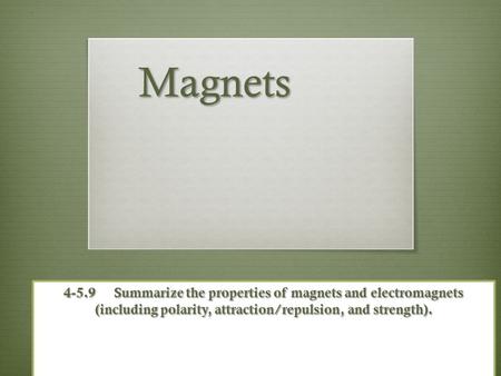 Magnets 4-5.9 	Summarize the properties of magnets and electromagnets (including polarity, attraction/repulsion, and strength).