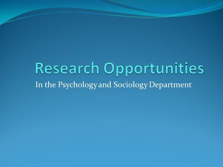 In the Psychology and Sociology Department. Agenda Review of faculty research interests Student representatives from labs share their experiences, discuss.