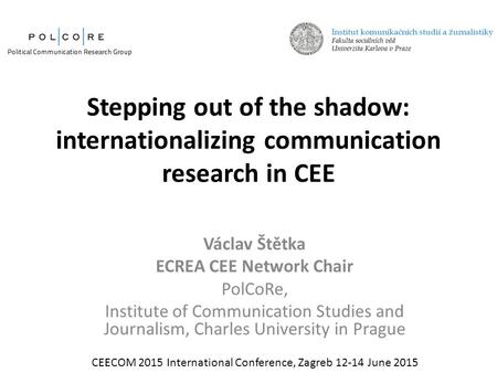 Stepping out of the shadow: internationalizing communication research in CEE Václav Štětka ECREA CEE Network Chair PolCoRe, Institute of Communication.