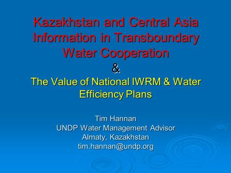 Kazakhstan and Central Asia Information in Transboundary Water Cooperation & The Value of National IWRM & Water Efficiency Plans Tim Hannan UNDP Water.