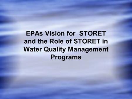 EPAs Vision for STORET and the Role of STORET in Water Quality Management Programs.