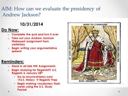 AIM: How can we evaluate the presidency of Andrew Jackson? 10/31/2014 Do Now: o Complete the quiz and turn it over o Take out your Andrew Jackson Webquest.