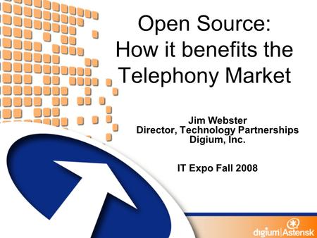 Open Source: How it benefits the Telephony Market Jim Webster Director, Technology Partnerships Digium, Inc. IT Expo Fall 2008.