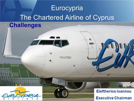 Eurocypria The Chartered Airline of Cyprus Challenges Eleftherios Ioannou Executive Chairman.