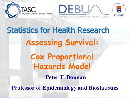 Assessing Survival: Cox Proportional Hazards Model Peter T. Donnan Professor of Epidemiology and Biostatistics Statistics for Health Research.