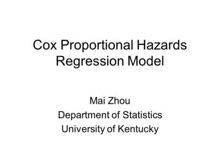 Cox Proportional Hazards Regression Model Mai Zhou Department of Statistics University of Kentucky.