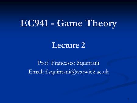 EC941 - Game Theory Prof. Francesco Squintani   Lecture 2 1.