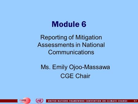 6.1 Module 6 Reporting of Mitigation Assessments in National Communications Ms. Emily Ojoo-Massawa CGE Chair.
