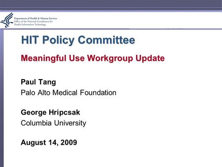 HIT Policy Committee Meaningful Use Workgroup Update Paul Tang Palo Alto Medical Foundation George Hripcsak Columbia University August 14, 2009.