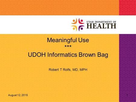 August 12, 20151 Meaningful Use *** UDOH Informatics Brown Bag Robert T Rolfs, MD, MPH.