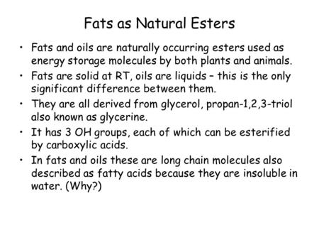 Fats as Natural Esters Fats and oils are naturally occurring esters used as energy storage molecules by both plants and animals. Fats are solid at RT,