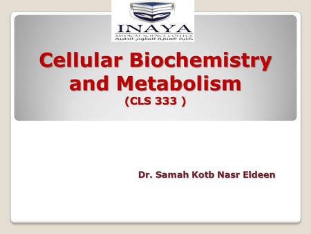 Cellular Biochemistry and Metabolism (CLS 333 ) Dr. Samah Kotb Nasr Eldeen.