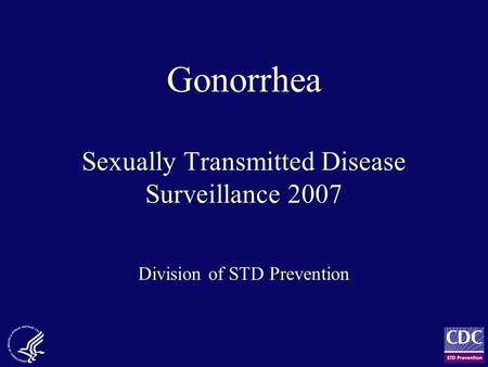 Gonorrhea Sexually Transmitted Disease Surveillance 2007 Division of STD Prevention.