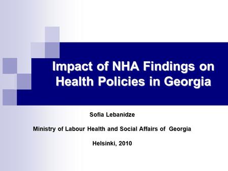 Impact of NHA Findings on Health Policies in Georgia Sofia Lebanidze Ministry of Labour Health and Social Affairs of Georgia Helsinki, 2010.