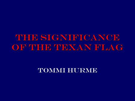 The Significance of the Texan Flag Tommi Hurme.