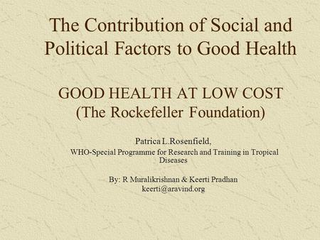 The Contribution of Social and Political Factors to Good Health GOOD HEALTH AT LOW COST (The Rockefeller Foundation) Patrica L.Rosenfield, WHO-Special.