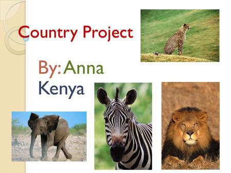 Country Project By: Anna Kenya. Welcome Kenya is very popular because of the animals you can see. Kenya is also very beautiful. There are colorful clothing.