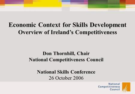 Economic Context for Skills Development Overview of Ireland’s Competitiveness Don Thornhill, Chair National Competitiveness Council National Skills Conference.