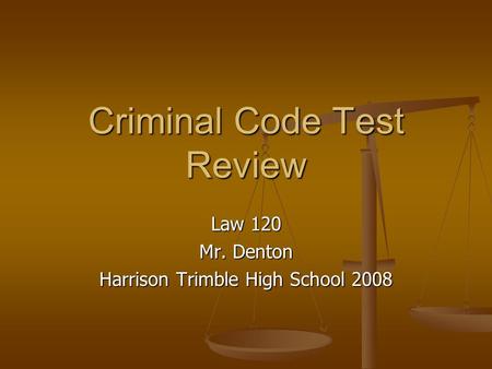 Criminal Code Test Review Law 120 Mr. Denton Harrison Trimble High School 2008.