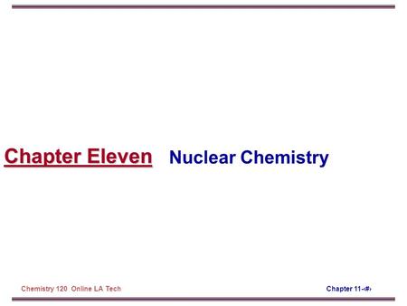 Chapter 11-‹#›Chemistry 120 Online LA Tech Chapter Eleven Nuclear Chemistry.