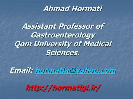 Ahmad Hormati Assistant Professor of Gastroenterology Qom University of Medical Sciences. Email: hormatia@yahoo.com http://hormatigi.ir/