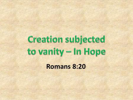Romans 8:20. The Creation New Creation in Christ – The Christian (Eph. 2:15, 2 Cor. 5:17)