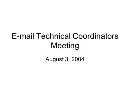 E-mail Technical Coordinators Meeting August 3, 2004.