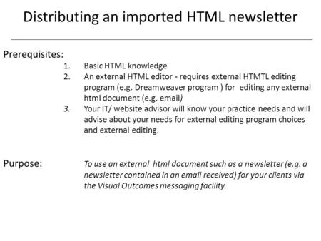 Distributing an imported HTML newsletter Prerequisites: 1. Basic HTML knowledge 2.An external HTML editor - requires external HTMTL editing program (e.g.