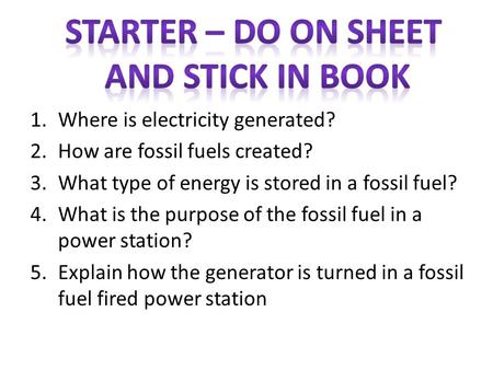 1.Where is electricity generated? 2.How are fossil fuels created? 3.What type of energy is stored in a fossil fuel? 4.What is the purpose of the fossil.