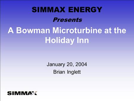 A Bowman Microturbine at the Holiday Inn January 20, 2004 Brian Inglett Presents SIMMAX ENERGY.
