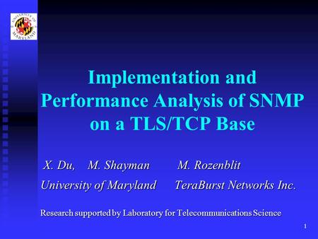 1 Implementation and Performance Analysis of SNMP on a TLS/TCP Base X. Du, M. Shayman M. Rozenblit X. Du, M. Shayman M. Rozenblit University of Maryland.