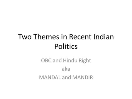 Two Themes in Recent Indian Politics OBC and Hindu Right aka MANDAL and MANDIR.