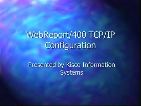 WebReport/400 TCP/IP Configuration Presented by Kisco Information Systems.