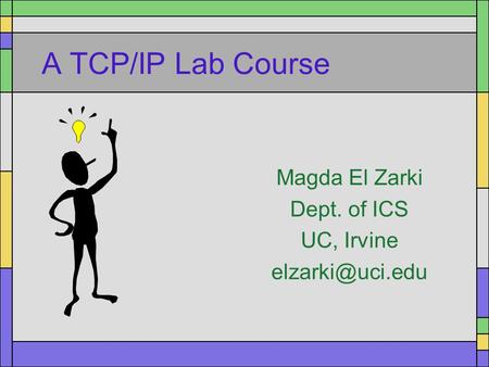 A TCP/IP Lab Course Magda El Zarki Dept. of ICS UC, Irvine